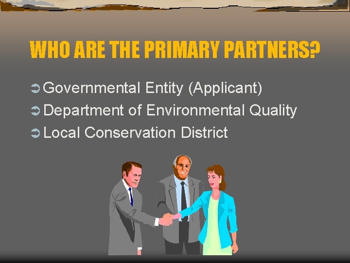 WHO ARE THE PRIMARY PARTNERS? Ü Governmental Entity (Applicant) Ü Department of Environmental Quality