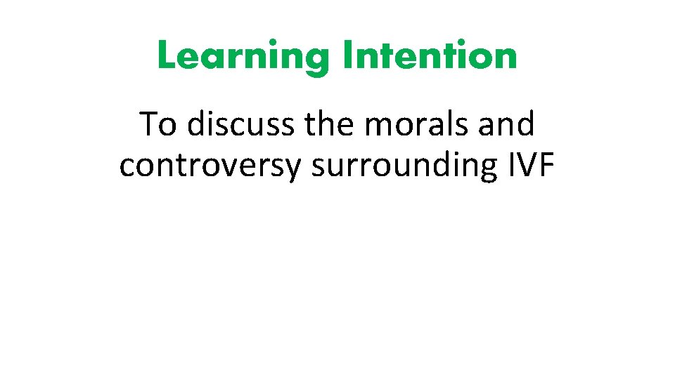 Learning Intention To discuss the morals and controversy surrounding IVF 