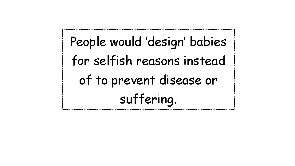 People would ‘design’ babies for selfish reasons instead of to prevent disease or suffering.