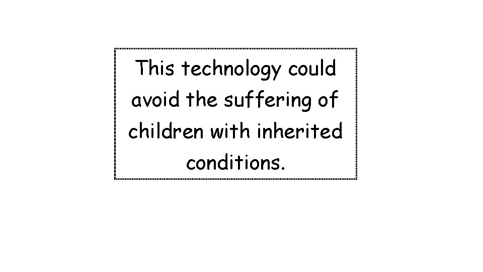 This technology could avoid the suffering of children with inherited conditions. 