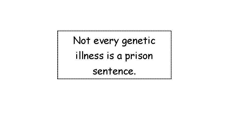 Not every genetic illness is a prison sentence. 