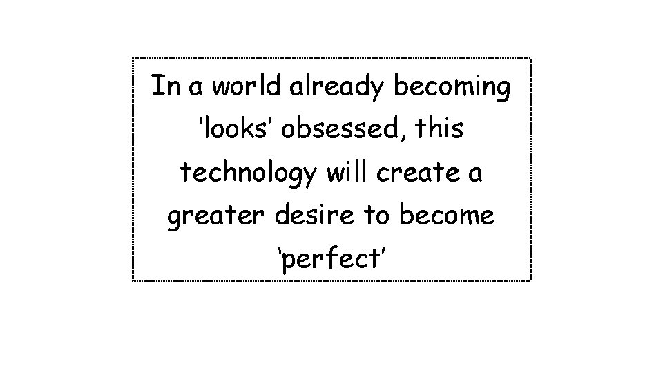 In a world already becoming ‘looks’ obsessed, this technology will create a greater desire