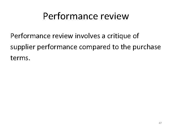 Performance review involves a critique of supplier performance compared to the purchase terms. 47 Performance review involves a critique of supplier performance compared to the purchase terms. 47