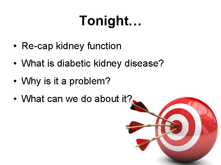 Tonight… • Re-cap kidney function • What is diabetic kidney disease? • Why is