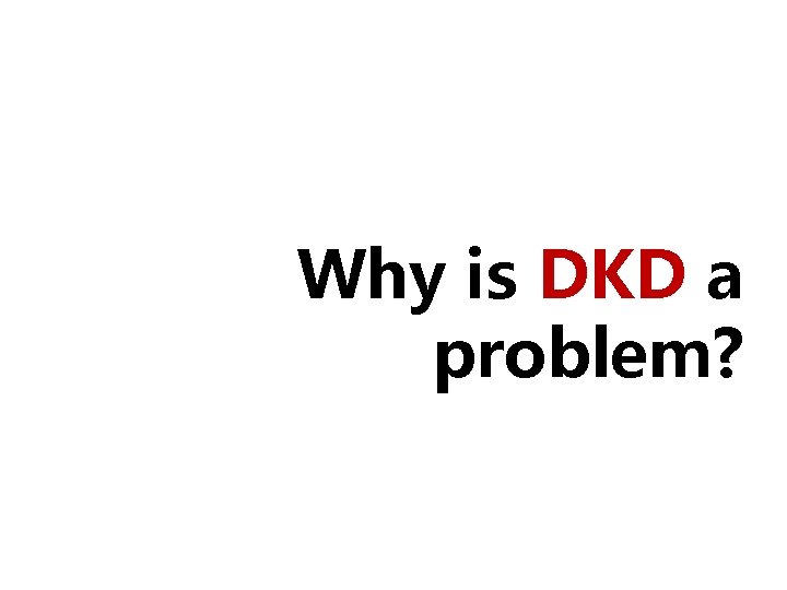 Why is DKD a problem? 