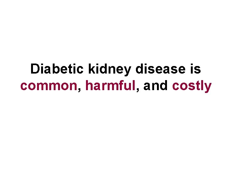 Diabetic kidney disease is common, harmful, and costly 