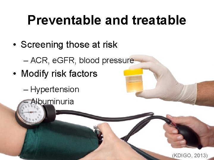 Preventable and treatable • Screening those at risk – ACR, e. GFR, blood pressure