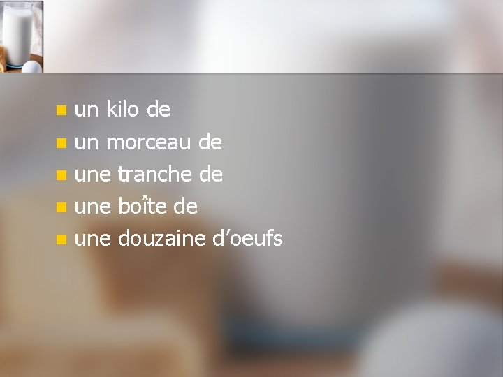 un kilo de n un morceau de n une tranche de n une boîte