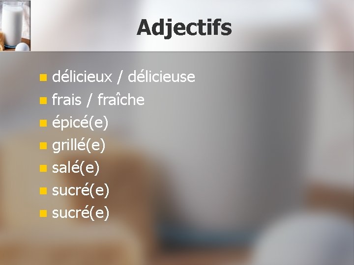 Adjectifs délicieux / délicieuse n frais / fraîche n épicé(e) n grillé(e) n salé(e)