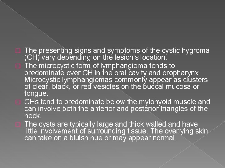 The presenting signs and symptoms of the cystic hygroma (CH) vary depending on the