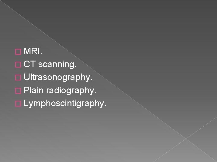 � MRI. � CT scanning. � Ultrasonography. � Plain radiography. � Lymphoscintigraphy. 