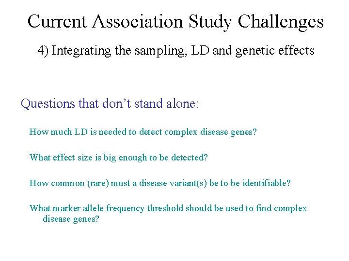 Current Association Study Challenges 4) Integrating the sampling, LD and genetic effects Questions that