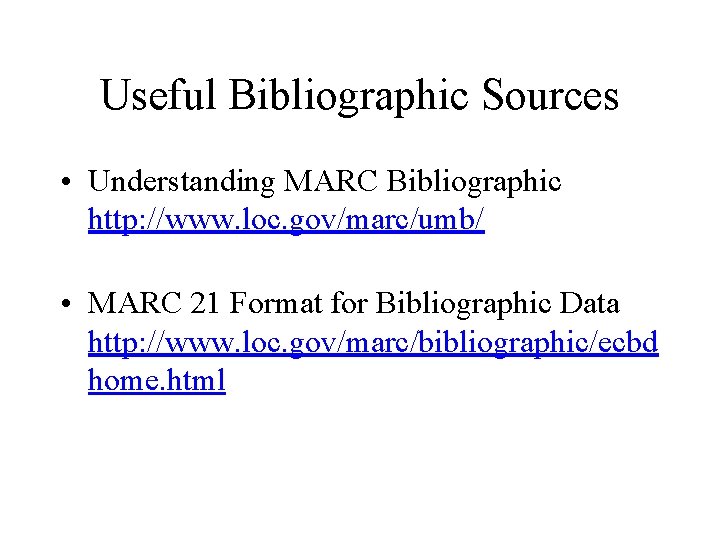 Useful Bibliographic Sources • Understanding MARC Bibliographic http: //www. loc. gov/marc/umb/ • MARC 21