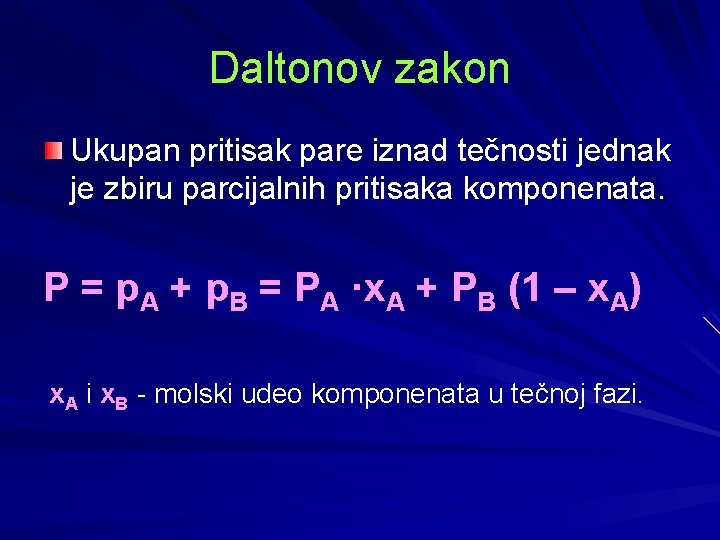 Daltonov zakon Ukupan pritisak pare iznad tečnosti jednak je zbiru parcijalnih pritisaka komponenata. P