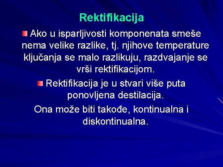 Rektifikacija Ako u isparljivosti komponenata smeše nema velike razlike, tj. njihove temperature ključanja se