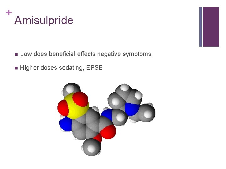 + Amisulpride n Low does beneficial effects negative symptoms n Higher doses sedating, EPSE