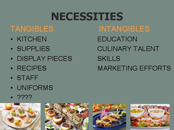 NECESSITIES TANGIBLES INTANGIBLES • • EDUCATION CULINARY TALENT SKILLS MARKETING EFFORTS KITCHEN SUPPLIES DISPLAY