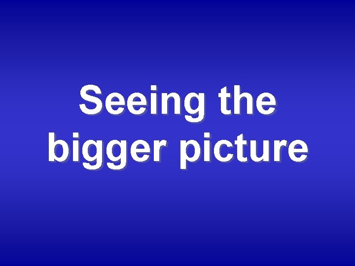 Seeing the bigger picture 