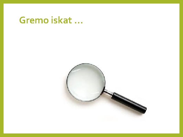 Gremo iskat … 