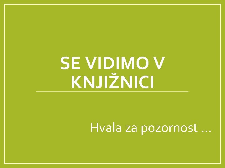 SE VIDIMO V KNJIŽNICI Hvala za pozornost … 