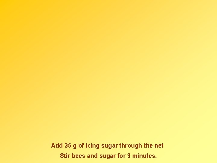 Add 35 g of icing sugar through the net Stir bees and sugar for