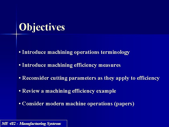 Objectives • Introduce machining operations terminology • Introduce machining efficiency measures • Reconsider cutting