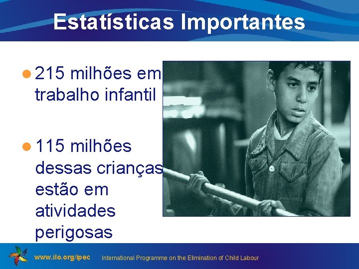 Estatísticas Importantes l 215 milhões em trabalho infantil l 115 milhões dessas crianças estão