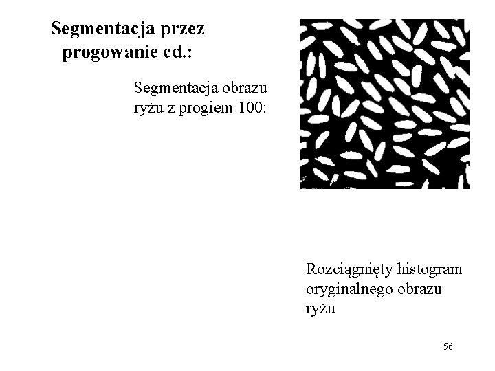 Segmentacja przez progowanie cd. : Segmentacja obrazu ryżu z progiem 100: Rozciągnięty histogram oryginalnego