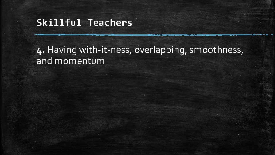 Skillful Teachers 4. Having with-it-ness, overlapping, smoothness, and momentum 