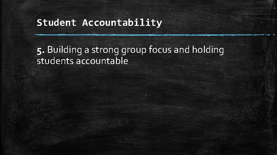 Student Accountability 5. Building a strong group focus and holding students accountable 
