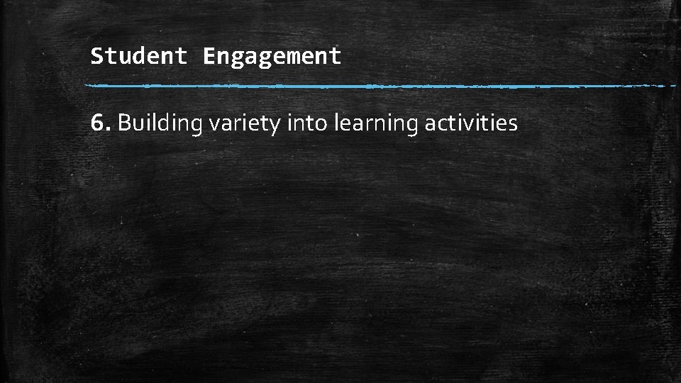 Student Engagement 6. Building variety into learning activities 