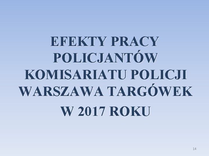 EFEKTY PRACY POLICJANTÓW KOMISARIATU POLICJI WARSZAWA TARGÓWEK W 2017 ROKU 14 