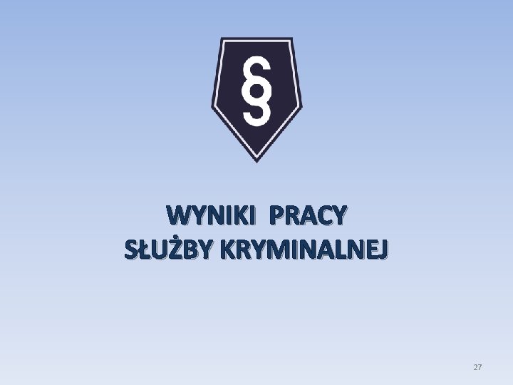 WYNIKI PRACY SŁUŻBY KRYMINALNEJ 27 