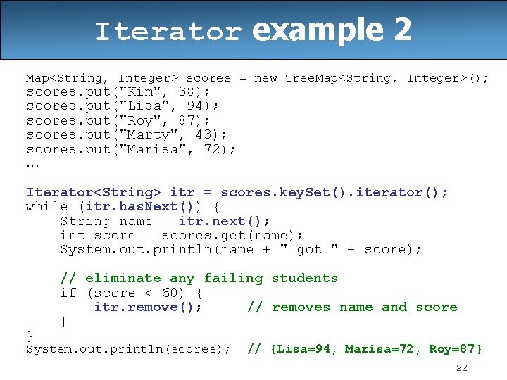 Iterator example 2 Map<String, Integer> scores = new Tree. Map<String, Integer>(); scores. put("Kim", 38);