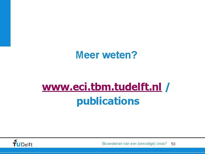 Meer weten? www. eci. tbm. tudelft. nl / publications Bouwstenen van een (onnodige) crisis?