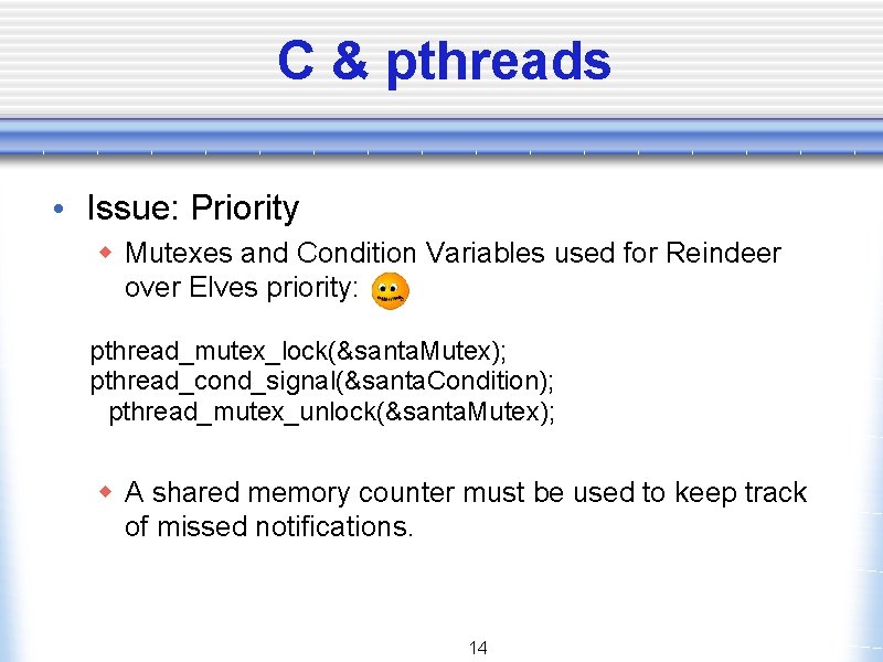 C & pthreads • Issue: Priority w Mutexes and Condition Variables used for Reindeer