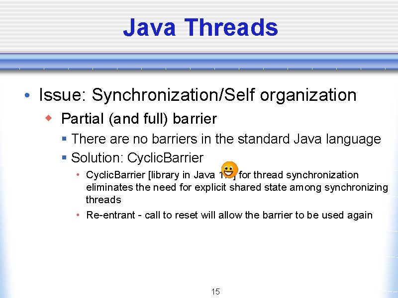 Java Threads • Issue: Synchronization/Self organization w Partial (and full) barrier § There are
