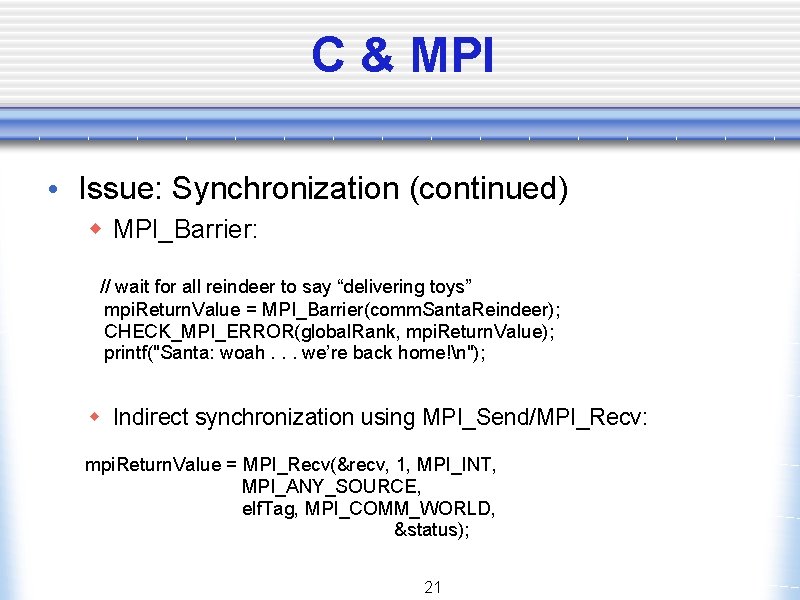 C & MPI • Issue: Synchronization (continued) w MPI_Barrier: // wait for all reindeer