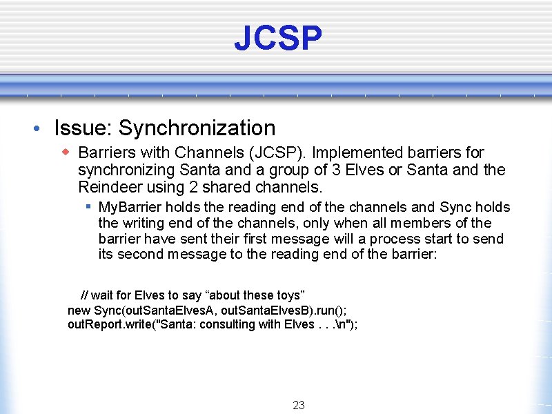 JCSP • Issue: Synchronization w Barriers with Channels (JCSP). Implemented barriers for synchronizing Santa