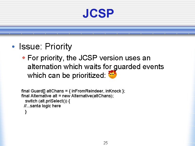 JCSP • Issue: Priority w For priority, the JCSP version uses an alternation which
