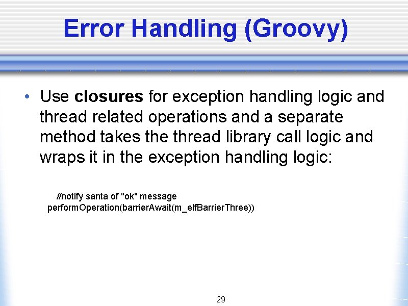Error Handling (Groovy) • Use closures for exception handling logic and thread related operations