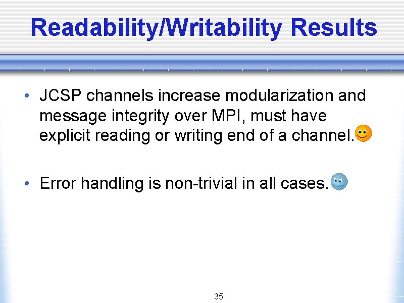 Readability/Writability Results • JCSP channels increase modularization and message integrity over MPI, must have