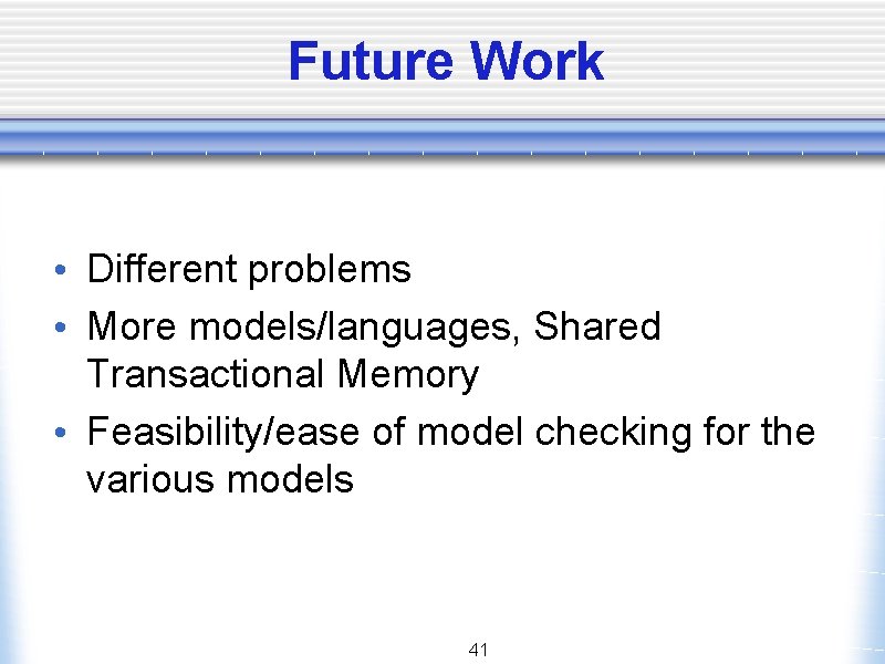 Future Work • Different problems • More models/languages, Shared Transactional Memory • Feasibility/ease of