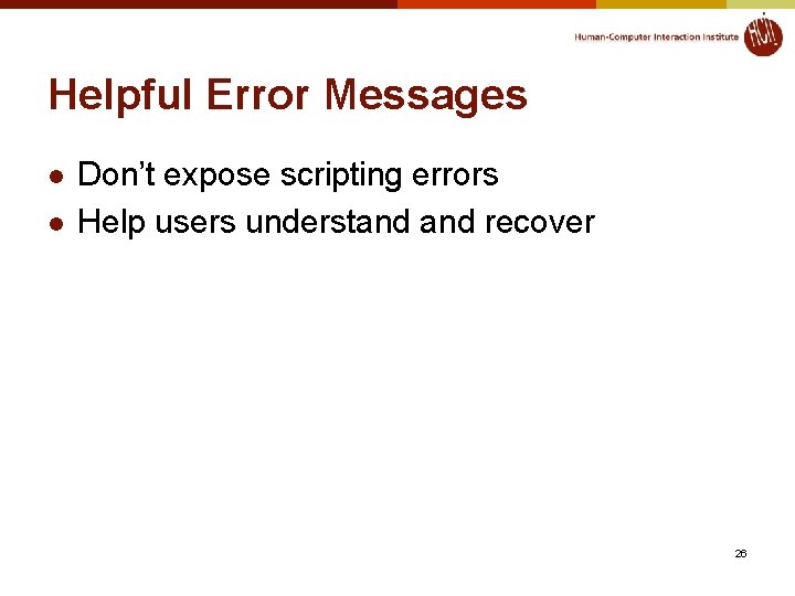 Helpful Error Messages l l Don’t expose scripting errors Help users understand recover 26