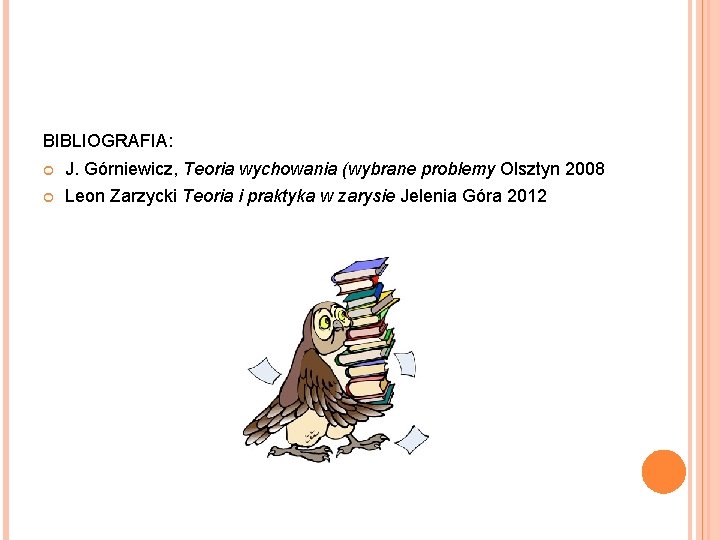 BIBLIOGRAFIA: J. Górniewicz, Teoria wychowania (wybrane problemy Olsztyn 2008 Leon Zarzycki Teoria i praktyka