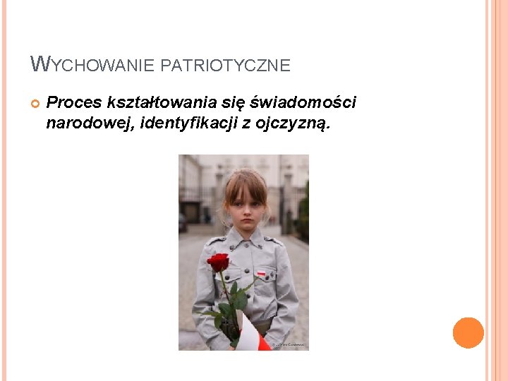 WYCHOWANIE PATRIOTYCZNE Proces kształtowania się świadomości narodowej, identyfikacji z ojczyzną. 