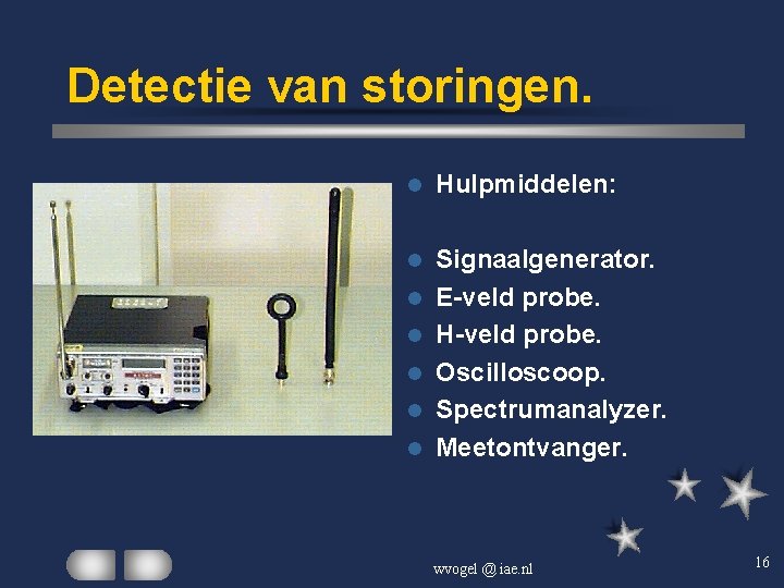 Detectie van storingen. l Hulpmiddelen: l Signaalgenerator. E-veld probe. H-veld probe. Oscilloscoop. Spectrumanalyzer. Meetontvanger.