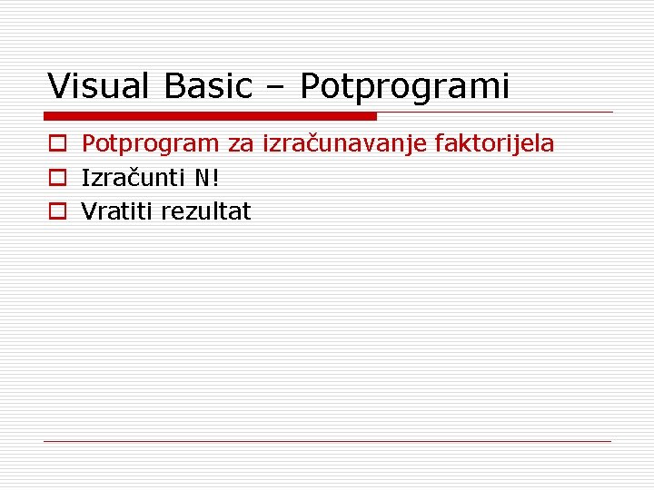 Visual Basic – Potprogrami o Potprogram za izračunavanje faktorijela o Izračunti N! o Vratiti