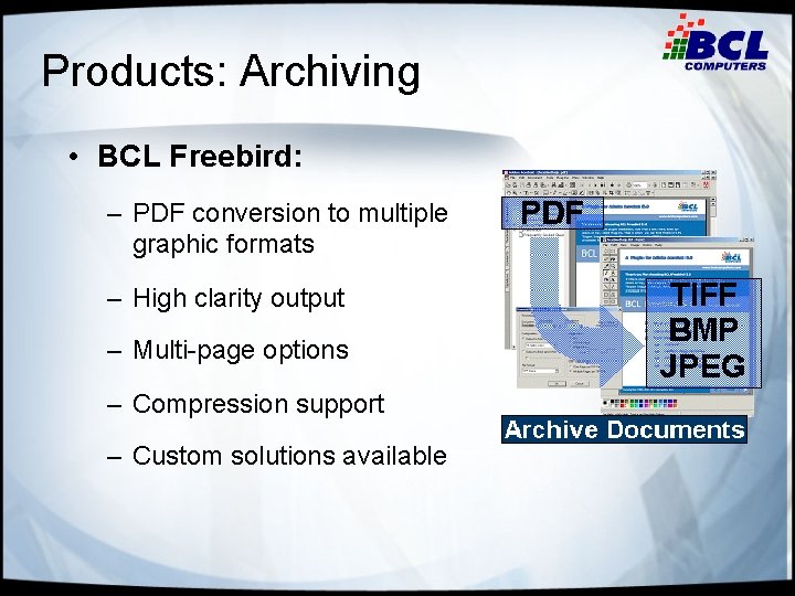 Products: Archiving • BCL Freebird: – PDF conversion to multiple graphic formats – High