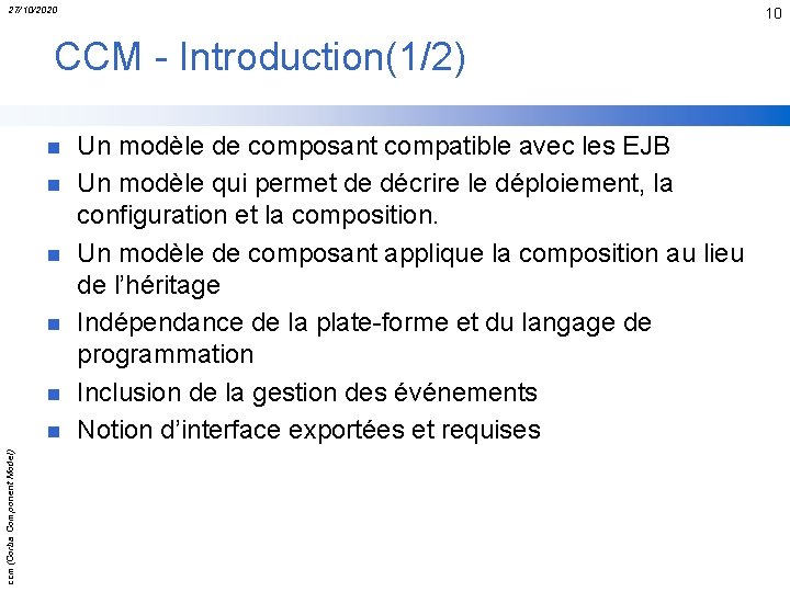 27/10/2020 10 CCM - Introduction(1/2) n n n ccm(Corba Component Model) n Un modèle